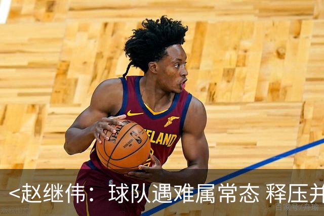 <赵继伟：球队遇难属常态 释压并非大问题>