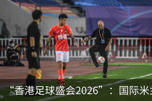 “香港足球盛会2026”：国际米兰点球击败曼城