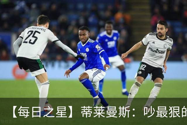 【每日之星】蒂莱曼斯：吵最狠的架进最绝的球 从内讧主角到球队英雄