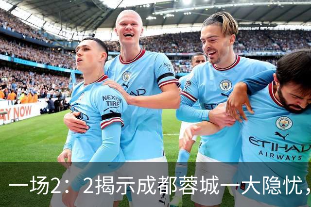 一场2：2揭示成都蓉城一大隐忧，国足新星贺一然表现令人失望