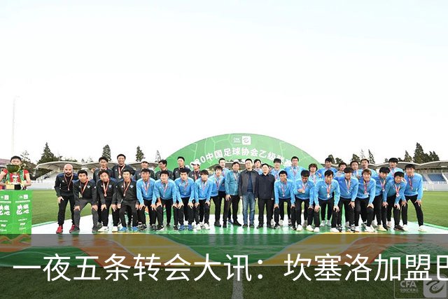 一夜五条转会大讯：坎塞洛加盟巴萨等最新动态