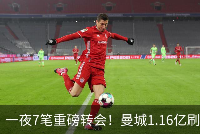 一夜7笔重磅转会！曼城1.16亿刷新纪录，克洛普执教德国队，三大联赛全面洗牌