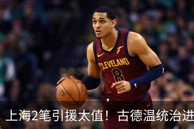 上海2笔引援太值！古德温统治进攻，张镇麟统治防守，2人主导G2决胜期