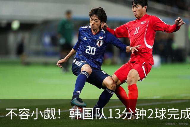 不容小觑！韩国队13分钟2球完成逆转 世界杯三连胜欧洲球队