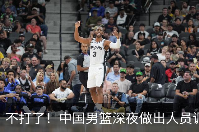 不打了！中国男篮深夜做出人员调整，胡明轩回归，徐杰再无缘