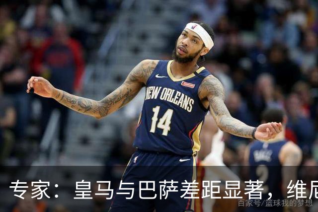 专家：皇马与巴萨差距显著，维尼修斯缺阵亦难逆转