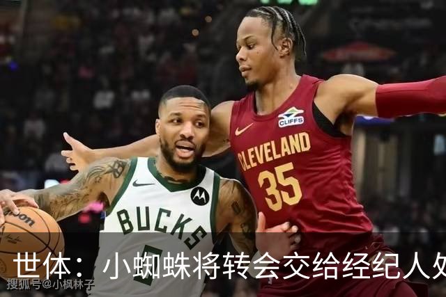 世体：小蜘蛛将转会交给经纪人处理，希望世界杯前敲定加盟巴萨