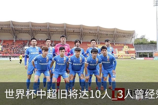 世界杯中超旧将达10人 3人曾经效力国安海港两将