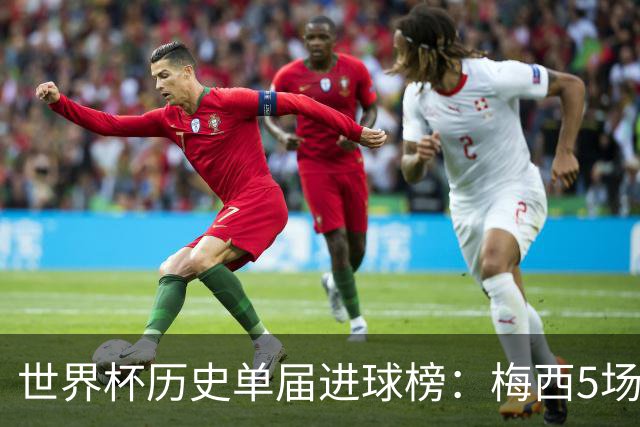 世界杯历史单届进球榜：梅西5场8球列第6，方丹6场13球仍居首