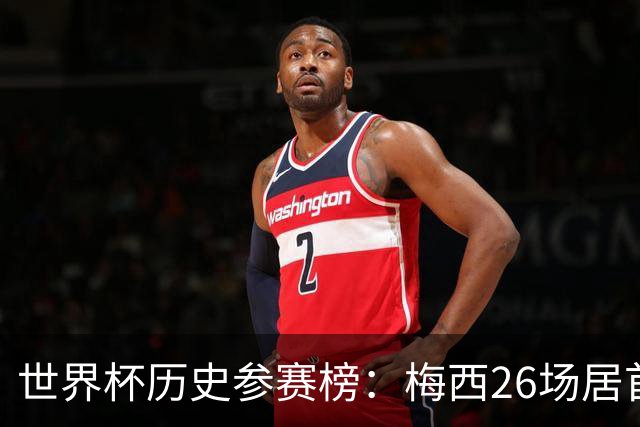 世界杯历史参赛榜：梅西26场居首，马特乌斯、克洛泽、C罗列前四