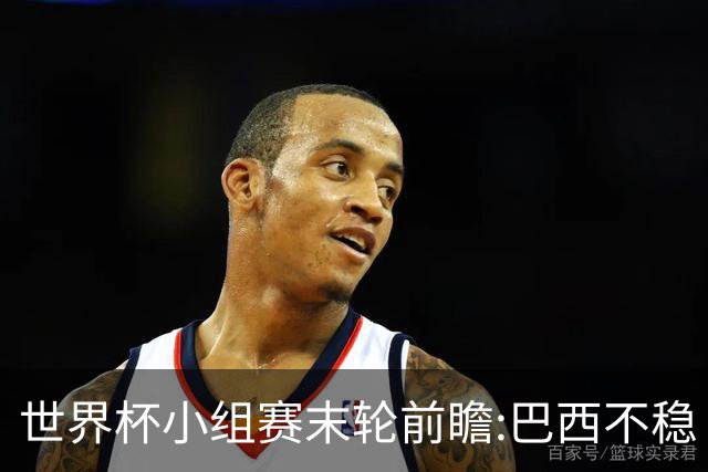 世界杯小组赛末轮前瞻:巴西不稳?A组3队争第二
