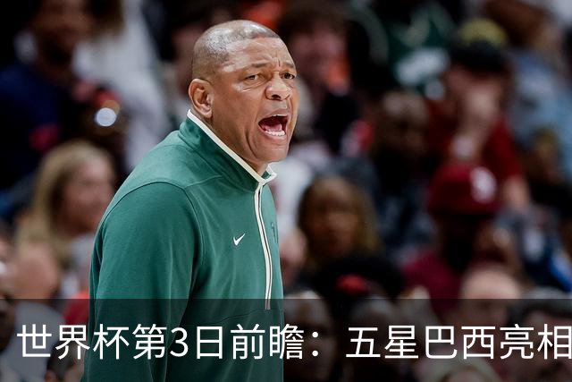 世界杯第3日前瞻：五星巴西亮相 亚足联球队面临“欧洲大考”