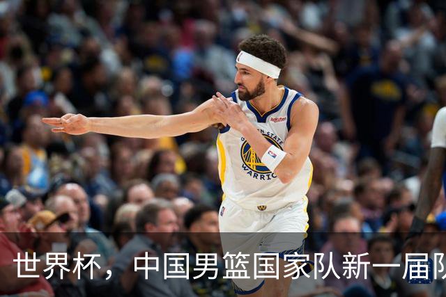 世界杯，中国男篮国家队新一届队长出炉，下轮热身赛对手确定