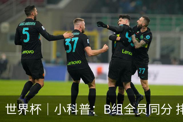 世界杯｜小科普：B组全员同分 排名“算法”差点不够用
