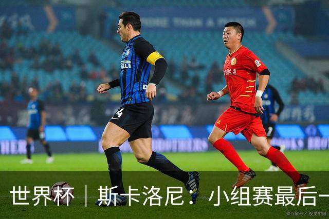 世界杯｜斯卡洛尼：小组赛最后一战梅西不会首发