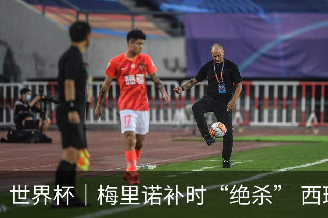 世界杯｜梅里诺补时“绝杀” 西班牙淘汰葡萄牙晋级八强