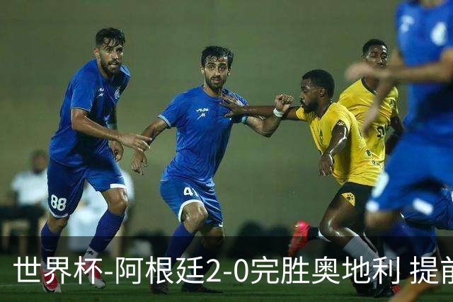 世界杯-阿根廷2-0完胜奥地利 提前一轮小组出线