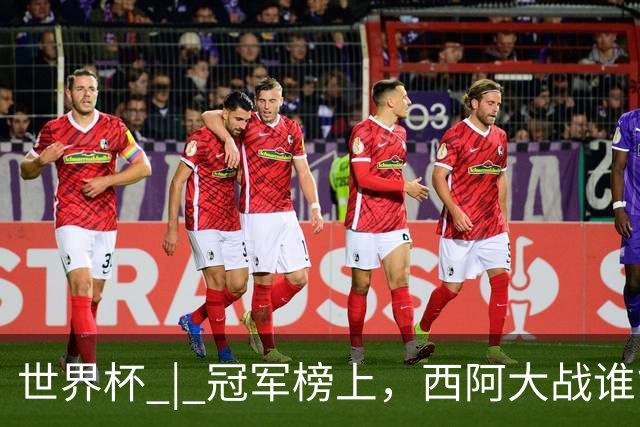 世界杯 | 冠军榜上，西阿大战谁能加一星？
