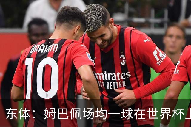 东体：姆巴佩场均一球在世界杯上堪称独一档 德尚或将启用坎特