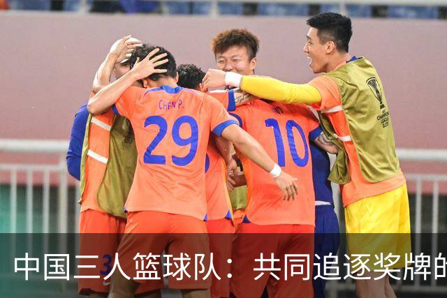 中国三人篮球队：共同追逐奖牌的不同旅程