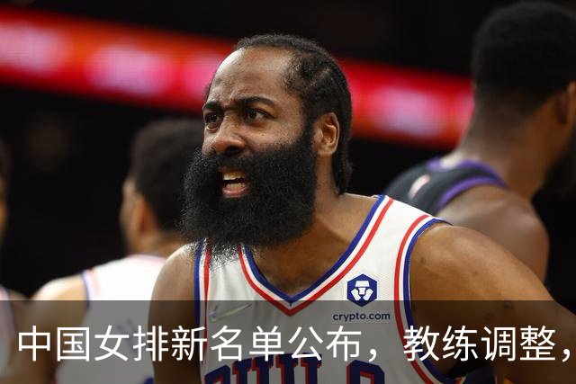 中国女排新名单公布，教练调整，明星缺席