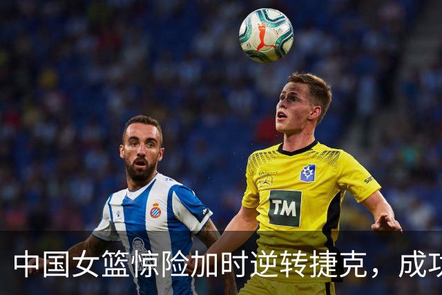 中国女篮惊险加时逆转捷克，成功晋级八强附加赛
