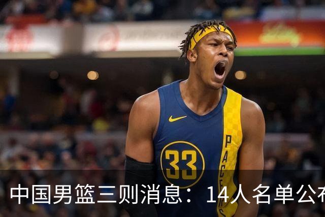 中国男篮三则消息：14人名单公布，两对手主力伤缺，崔永熙将回归