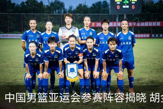 中国男篮亚运会参赛阵容揭晓 胡金秋王俊杰入选