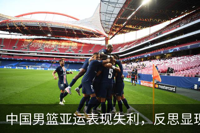 中国男篮亚运表现失利，反思显现出深层问题