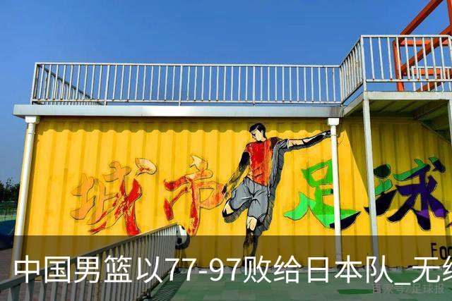 中国男篮以77-97败给日本队 无缘亚运决赛创纪录失利