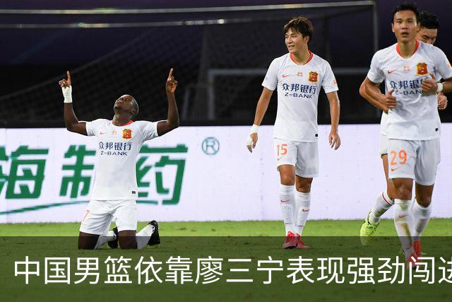 中国男篮依靠廖三宁表现强劲闯进亚运会四强