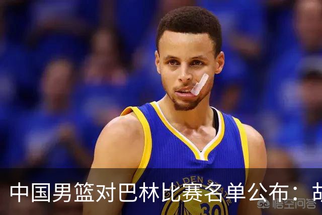 中国男篮对巴林比赛名单公布：胡明轩复归 周琦未能参战