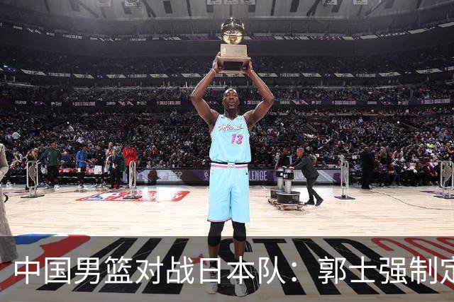 中国男篮对战日本队：郭士强制定四大战略确保胜利