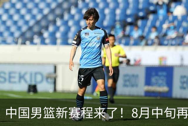 中国男篮新赛程来了！8月中旬再打热身赛，连续封训4个月不科学