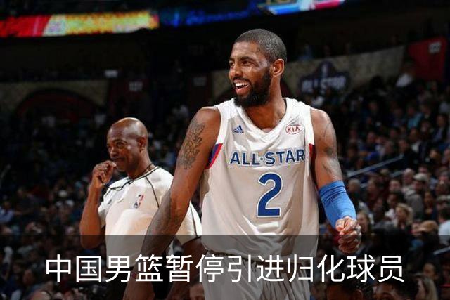中国男篮暂停引进归化球员