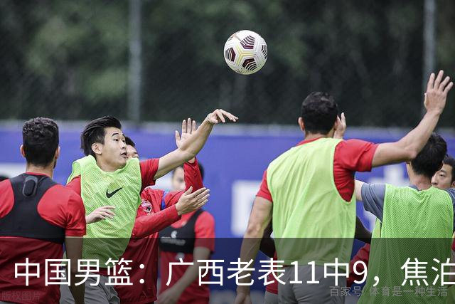 中国男篮：广西老表11中9，焦泊乔打脸杜锋，王俊杰低迷