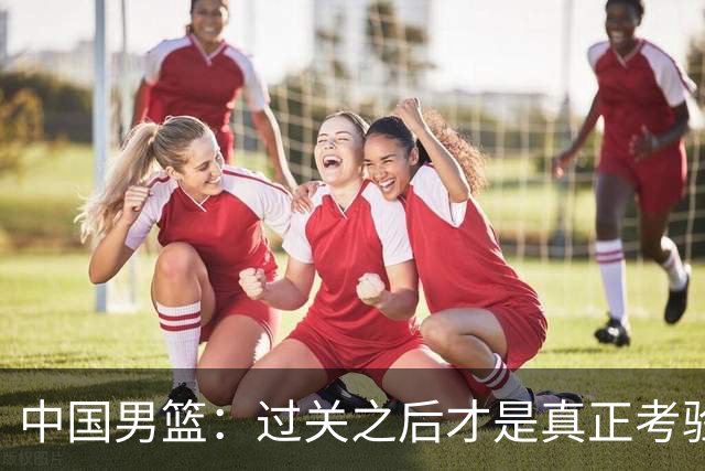 中国男篮：过关之后才是真正考验