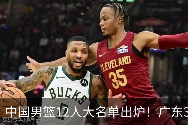 中国男篮12人大名单出炉！广东3人入选，徐昕国家队首秀，胡明轩轮休