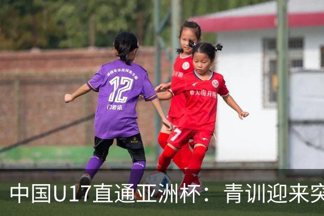 中国U17直通亚洲杯：青训迎来突破