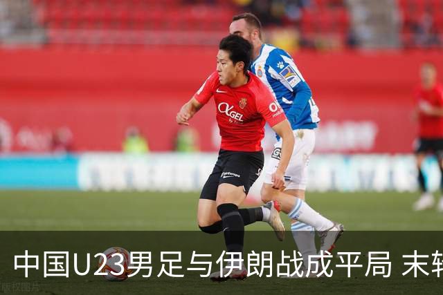 中国U23男足与伊朗战成平局 末轮出线形势紧张