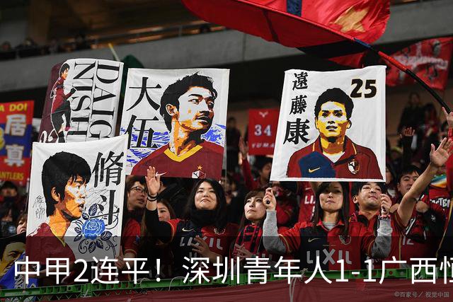 中甲2连平！深圳青年人1-1广西恒宸 深圳让出榜首净胜球劣势暂第2