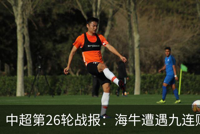中超第26轮战报：海牛遭遇九连败，大连荣登联赛次席