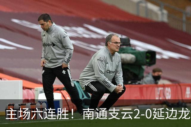 主场六连胜！南通支云2-0延边龙鼎距榜首1分 卡卢卢罗歆破门