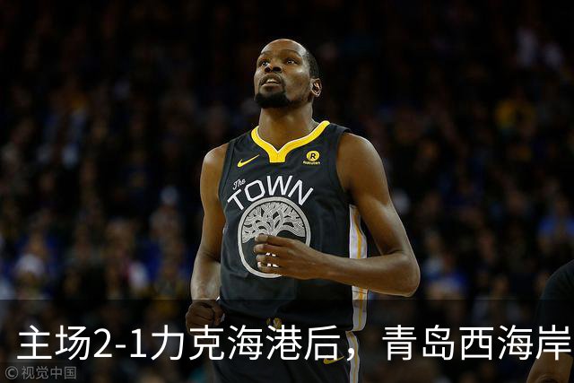 主场2-1力克海港后，青岛西海岸在中超联赛已经13轮不败