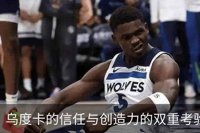 乌度卡的信任与创造力的双重考验