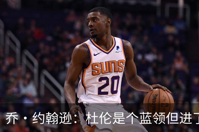乔·约翰逊：杜伦是个蓝领但进了全明星 活塞必须留下他