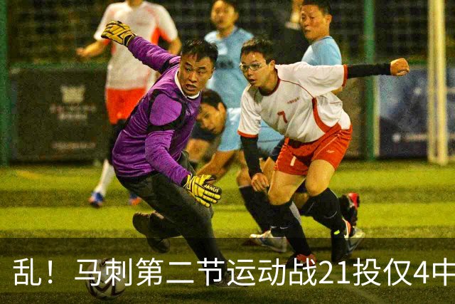 乱！马刺第二节运动战21投仅4中 全队进球和唐斯/大桥持平