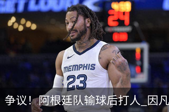 争议！阿根廷队输球后打人 因凡蒂诺致信阿足协赞其职业素养