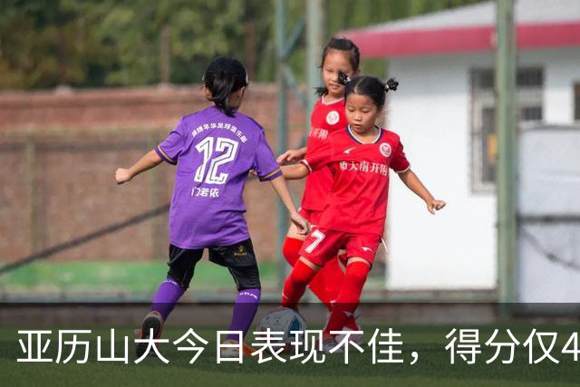 亚历山大今日表现不佳，得分仅4分