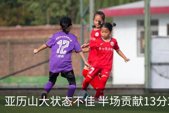 亚历山大状态不佳 半场贡献13分3助攻